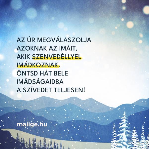 Az Úr megválaszolja azoknak az imáit, akik szenvedéllyel imádkoznak. Öntsd hát bele imádságaidba a szívedet teljesen!