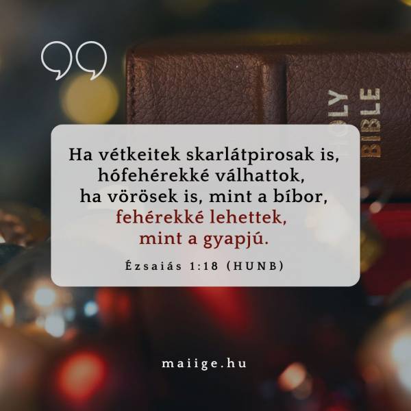 „Ha vétkeitek skarlátpirosak is, hófehérekké válhattok, ha vörösek is, mint a bíbor, fehérekké lehettek, mint a gyapjú.” (Ézsaiás 1:18)