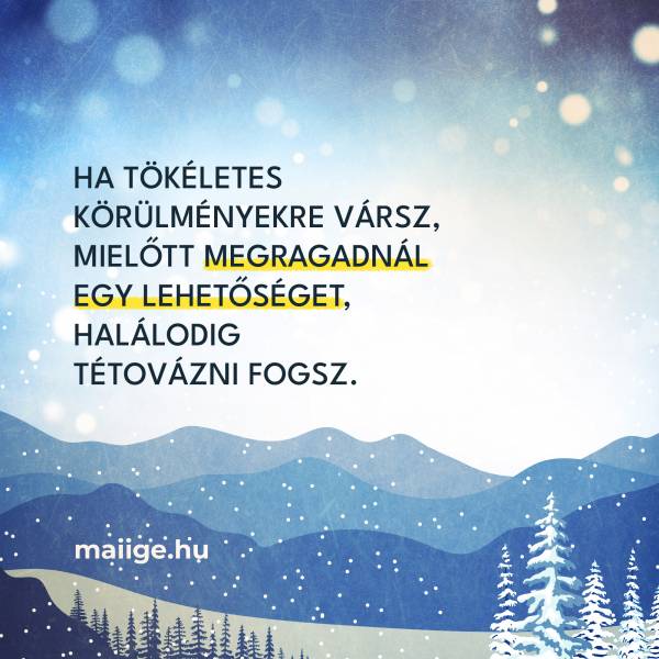 Ha tökéletes körülményekre vársz, mielőtt megragadnál egy lehetőséget, halálodig tétovázni fogsz. 