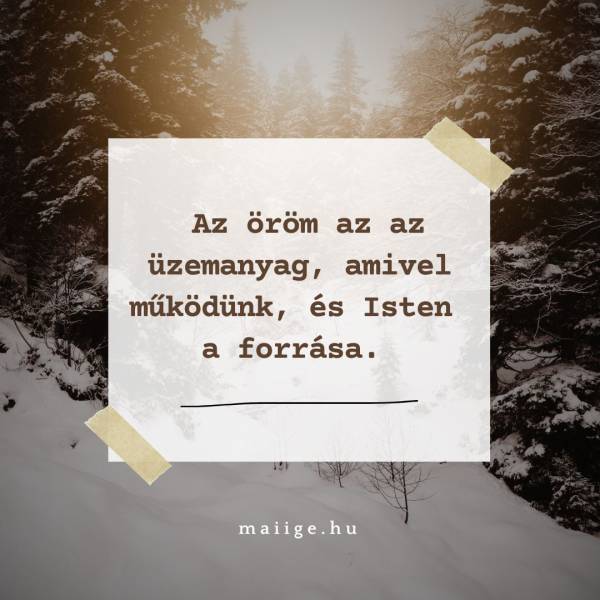 Az öröm az az üzemanyag, amivel működünk, és Isten a forrása.