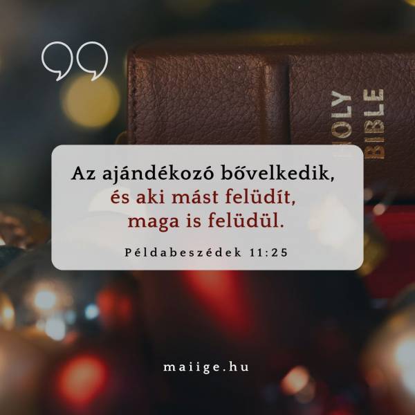 „Az ajándékozó bővelkedik, és aki mást felüdít, maga is felüdül.” (Példabeszédek 11:25)