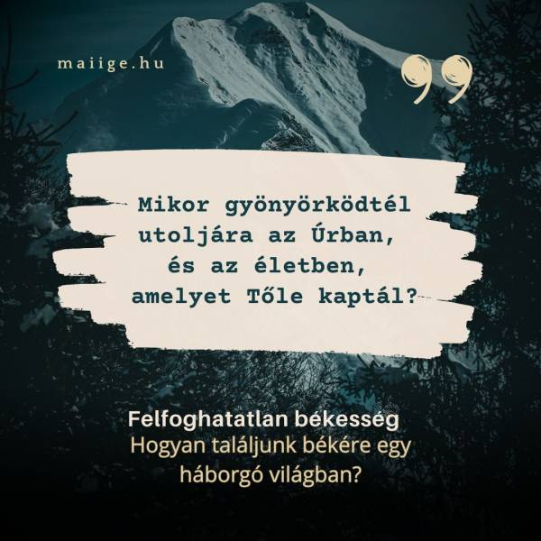 „Mikor gyönyörködtél utoljára az Úrban, és az életben, amelyet Tőle kaptál?”
