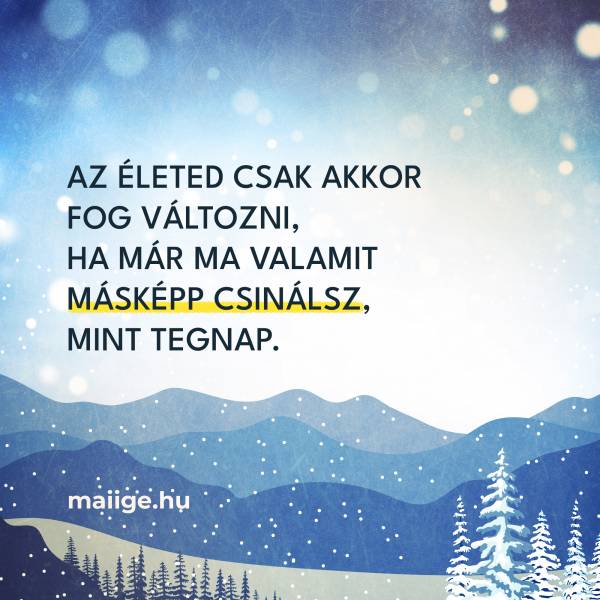 Az életed csak akkor fog változni, ha már ma valamit másképp csinálsz, mint tegnap. 