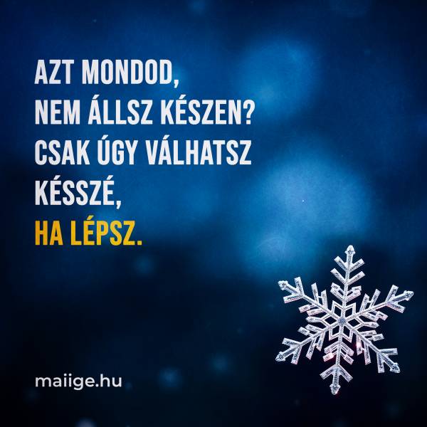 Azt mondod, nem állsz készen? Csak úgy válhatsz késszé, ha lépsz.