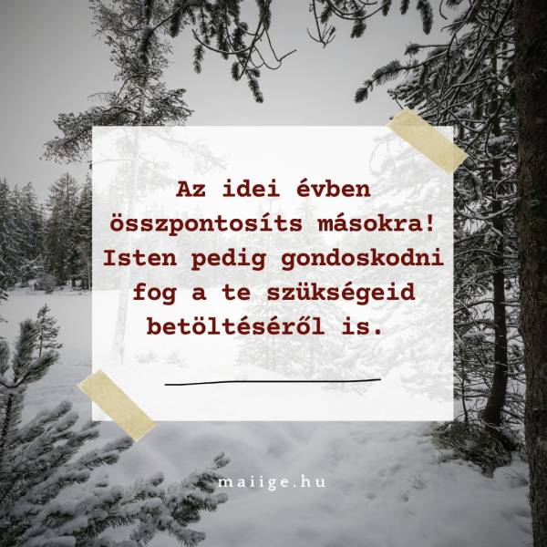 Az idei évben összpontosíts másokra! Isten pedig gondoskodni fog a te szükségeid betöltéséről is. 