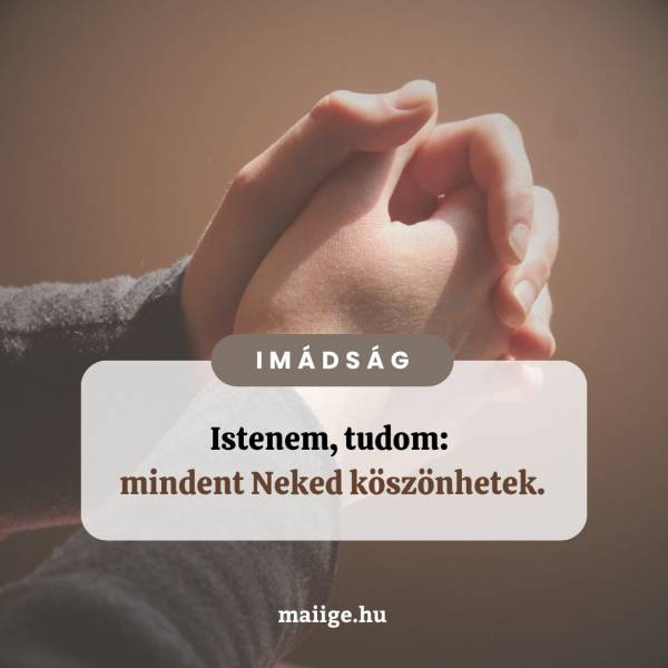 Istenem, tudom: mindent Neked köszönhetek.