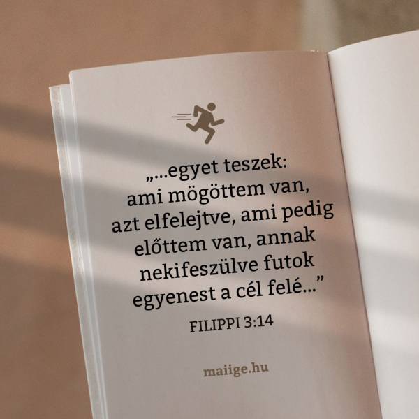 „…egyet teszek: ami mögöttem van, azt elfelejtve, ami pedig előttem van, annak nekifeszülve futok egyenest a cél felé…” (Filippi 3:14)
