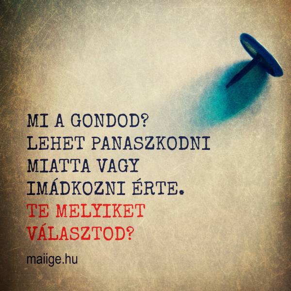 Mi a gondod? Lehet panaszkodni miatta vagy imádkozni érte. Te melyiket választod?