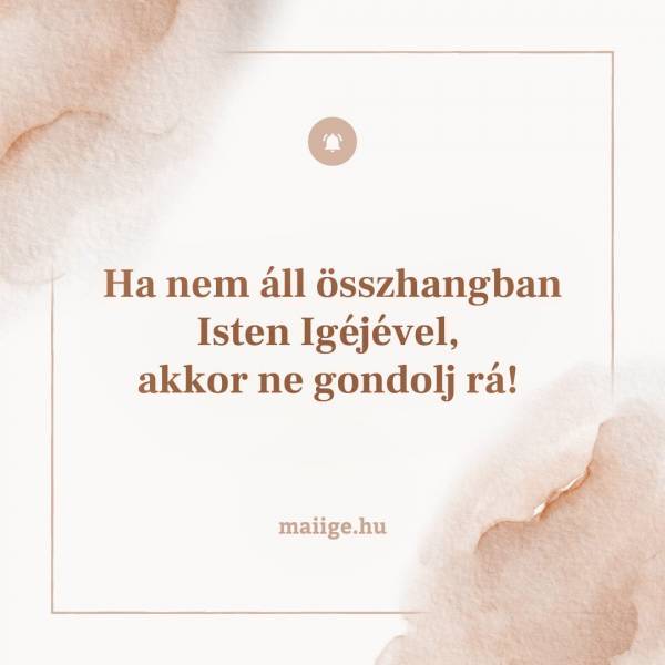 Ha nem áll összhangban Isten Igéjével, akkor ne gondolj rá! 