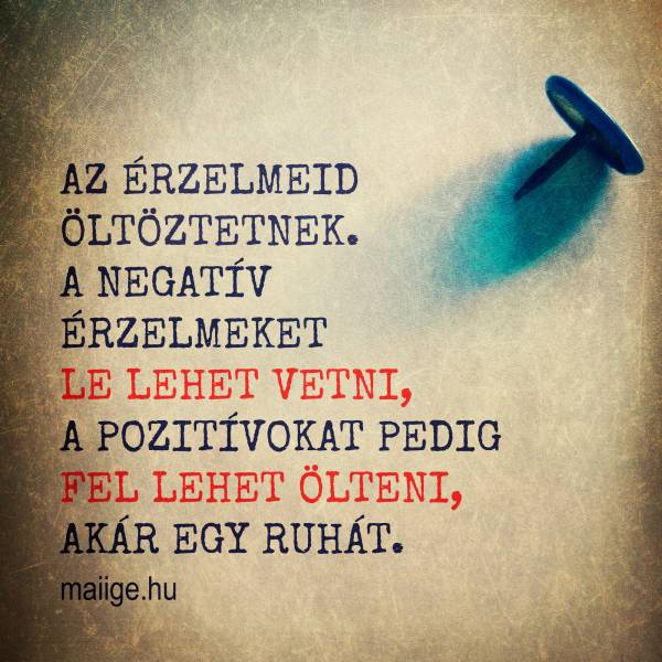 Az érzelmeid öltöztetnek. A negatív érzelmeket le lehet vetni, a pozitívokat pedig fel lehet ölteni, akár egy ruhát.