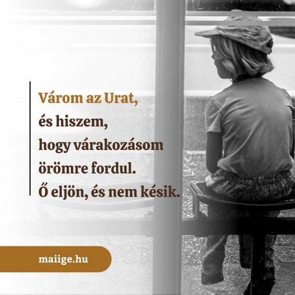 Várom az Urat, és hiszem, hogy várakozásom örömre fordul. Ő eljön, és nem késik.