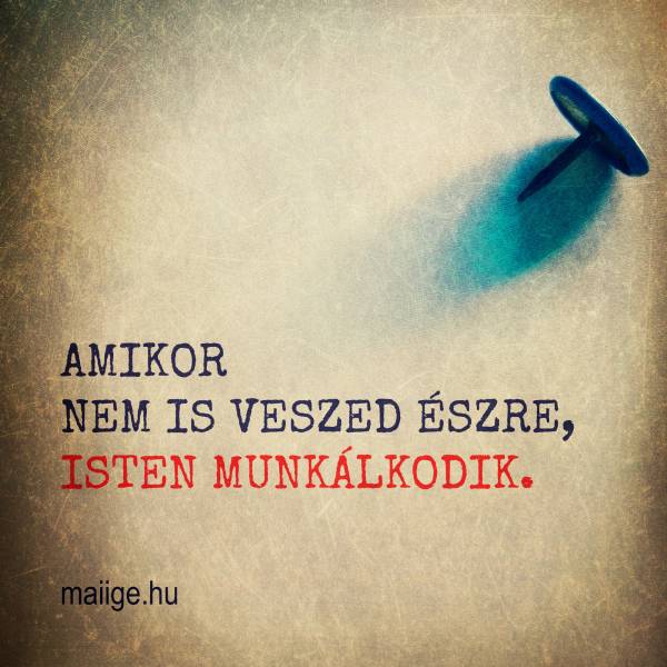 Amikor nem is veszed észre, Isten munkálkodik.