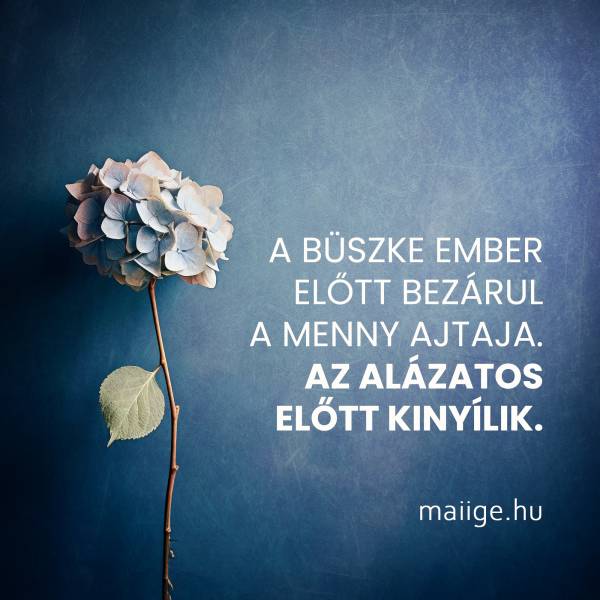 A büszke ember előtt bezárul a menny ajtaja. Az alázatos előtt kinyílik. 