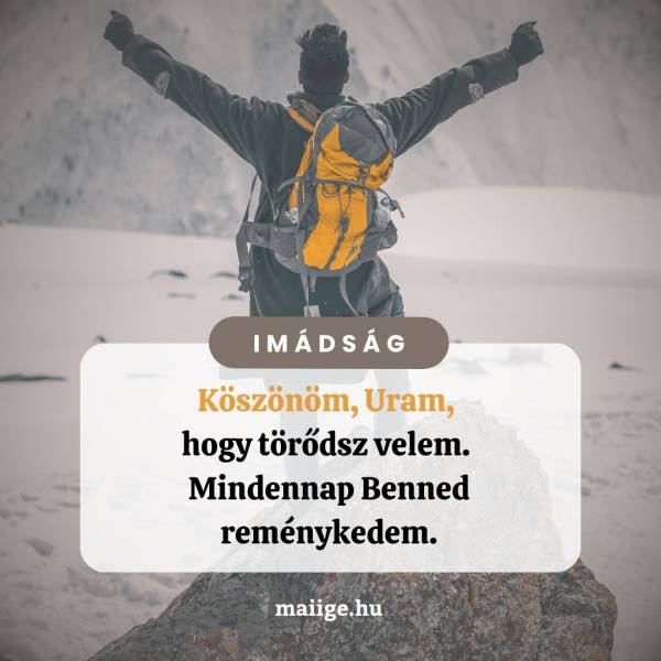 Köszönöm, Uram, hogy törődsz velem. Mindennap Benned reménykedem.