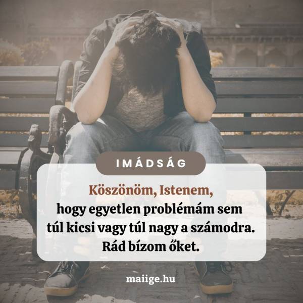 Köszönöm, Istenem, hogy egyetlen problémám sem túl kicsi vagy túl nagy a számodra. Rád bízom őket.