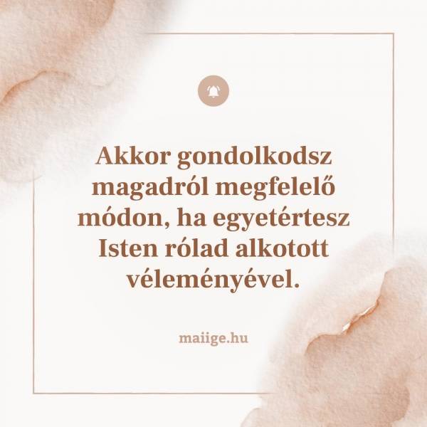 Akkor gondolkodsz magadról megfelelő módon ha egyetértesz Isten rólad alkotott véleményével.