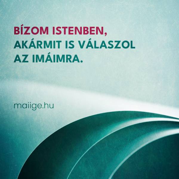 Bízom Istenben, akármit is válaszol az imáimra.