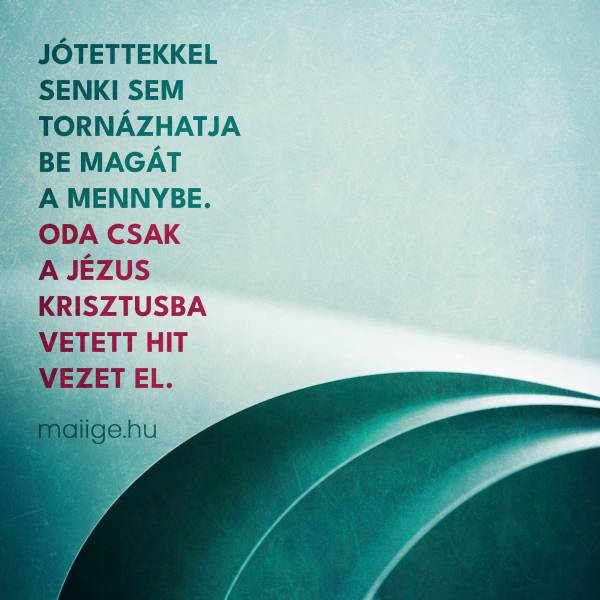 Jótettekkel senki sem tornázhatja be magát a mennybe. Oda csak a Jézus Krisztusba vetett hit vezet el.