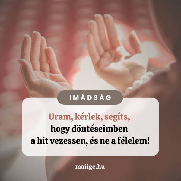 Uram, kérlek, segíts, hogy döntéseimben a hit vezessen, és ne a félelem!