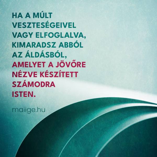 Ha a múlt veszteségeivel vagy elfoglalva, kimaradsz abból az áldásból, amelyet a jövőre nézve készített számodra Isten.