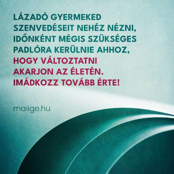Lázadó gyermeked szenvedéseit nehéz nézni, időnként mégis szükséges padlóra kerülnie ahhoz, hogy változtatni akarjon az életén. Imádkozz tovább érte!