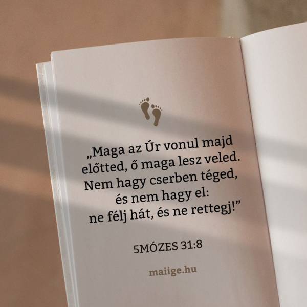 „Maga az Úr vonul majd előtted, ő maga lesz veled. Nem hagy cserben téged, és nem hagy el: ne félj hát, és ne rettegj!” (5Mózes 31:8)